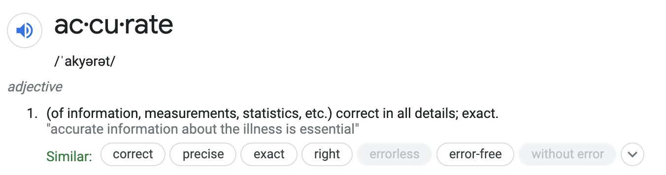 screenshot of the definition of accurate:of information, measurements, statistics, etc. correct in all details; exact. accurate information about the illness is essential